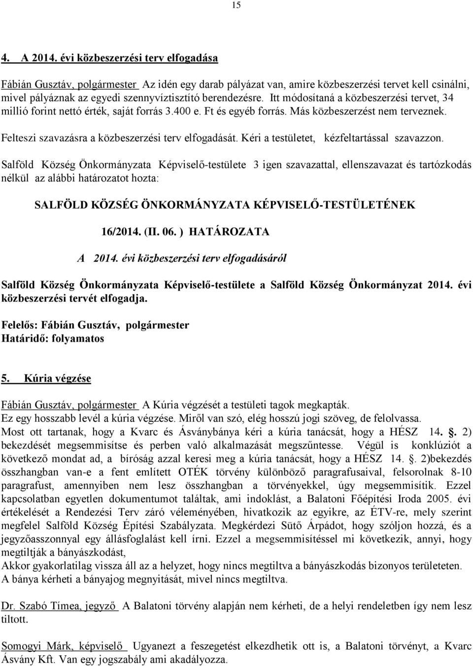 Itt módosítaná a közbeszerzési tervet, 34 millió forint nettó érték, saját forrás 3.400 e. Ft és egyéb forrás. Más közbeszerzést nem terveznek. Felteszi szavazásra a közbeszerzési terv elfogadását.