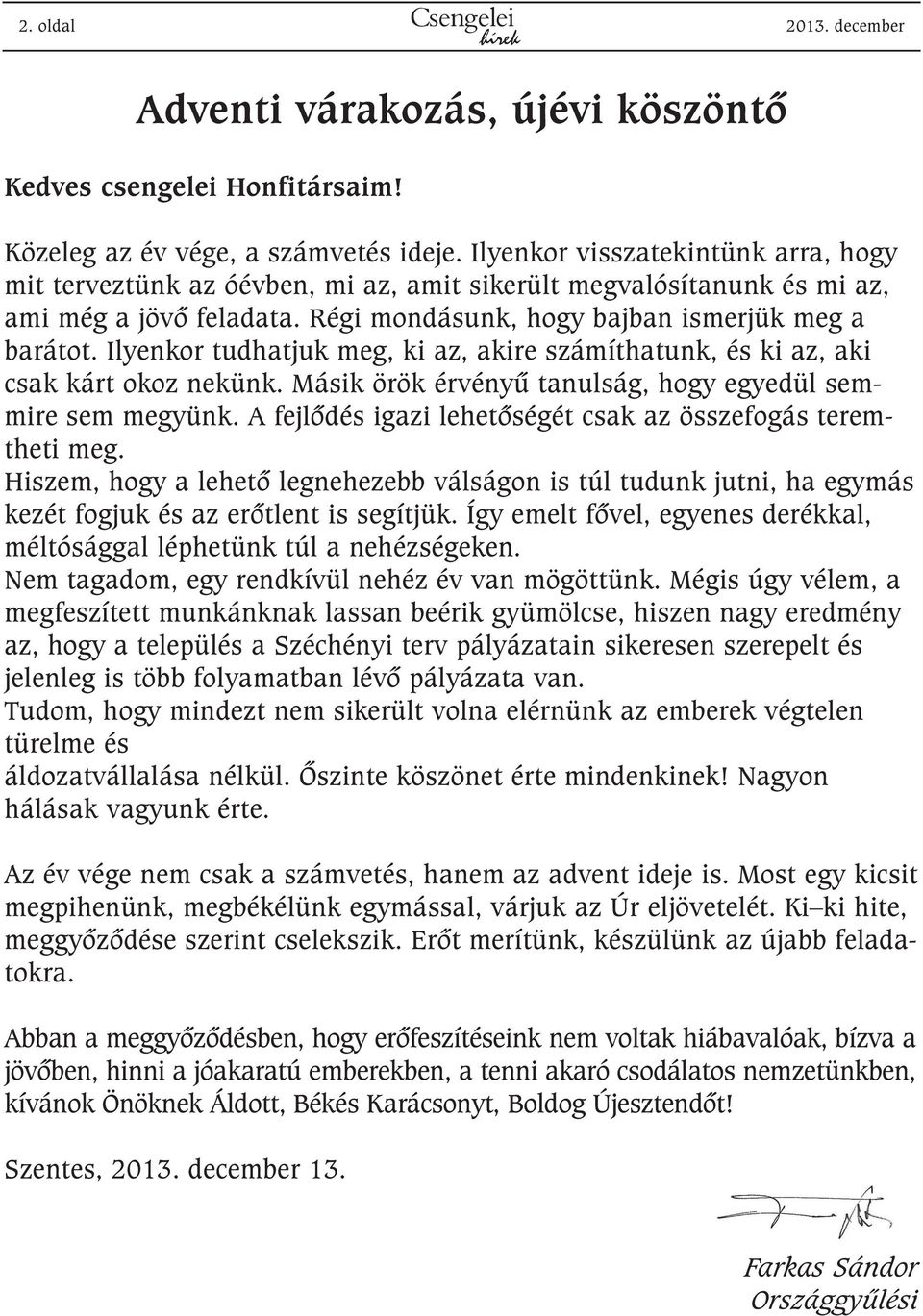 Ilyenkor tudhatjuk meg, ki az, akire számíthatunk, és ki az, aki csak kárt okoz nekünk. Másik örök érvényû tanulság, hogy egyedül semmire sem megyünk.