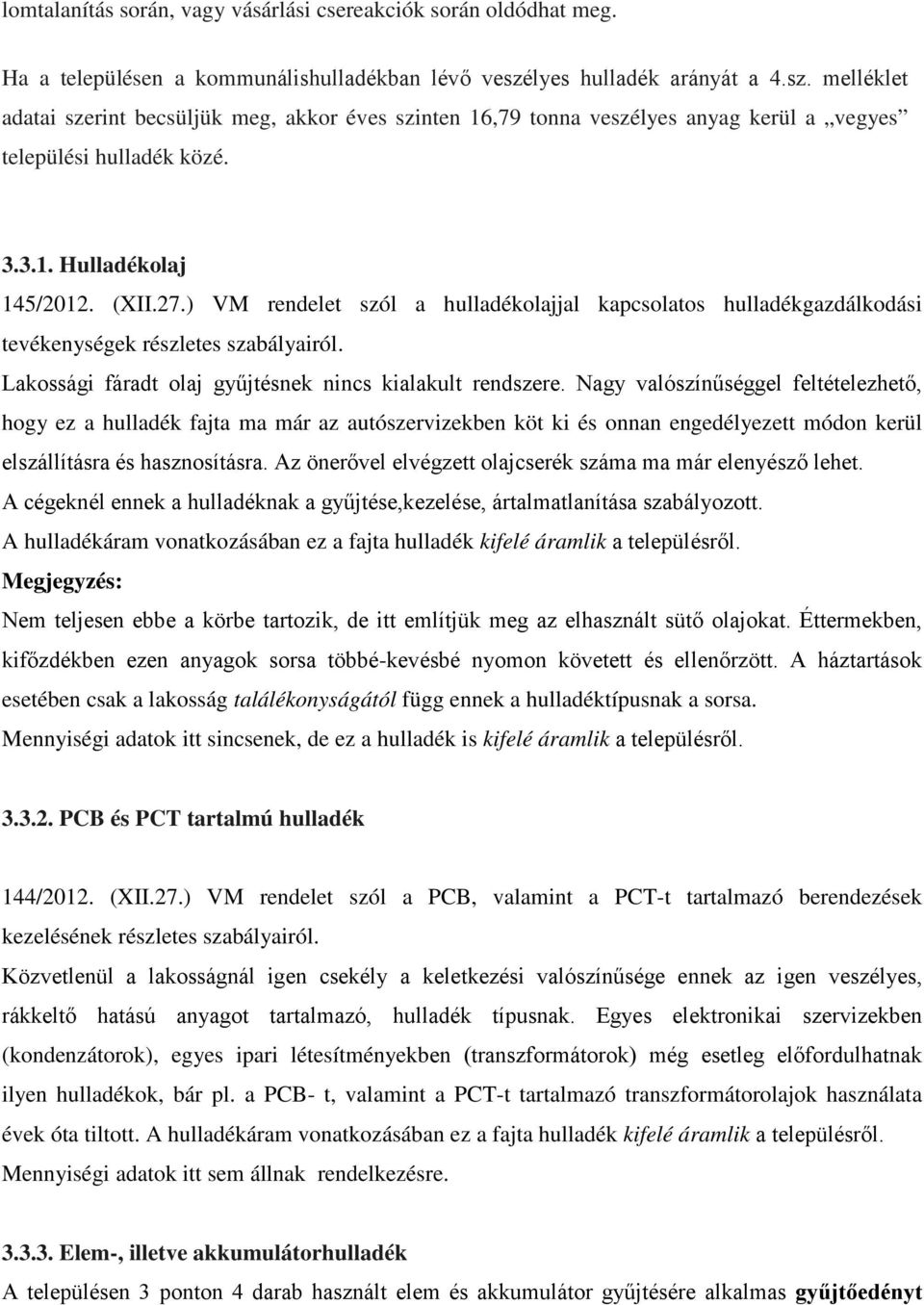 ) VM rendelet szól a hulladékolajjal kapcsolatos hulladékgazdálkodási tevékenységek részletes szabályairól. Lakossági fáradt olaj gyűjtésnek nincs kialakult rendszere.