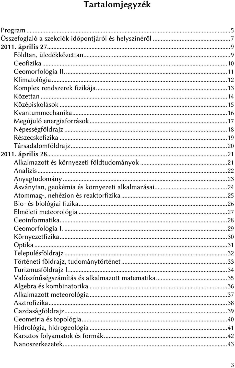 április 28...21 Alkalmazott és környezeti földtudományok...21 Analízis...22 Anyagtudomány...23 Ásványtan, geokémia és környezeti alkalmazásai...24 Atommag-, nehézion és reaktorfizika.