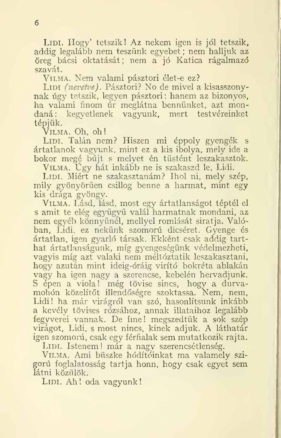 No de mivel a kisasszonynak úgy tetszik, legyen pásztori : hanem az bizonyos, ha valami finom úr meglátna bennünket, azt mondaná: kegyetlenek vagyaink, mert testvéreinket tépjük. Vilma. Oh, oh! Lidi.