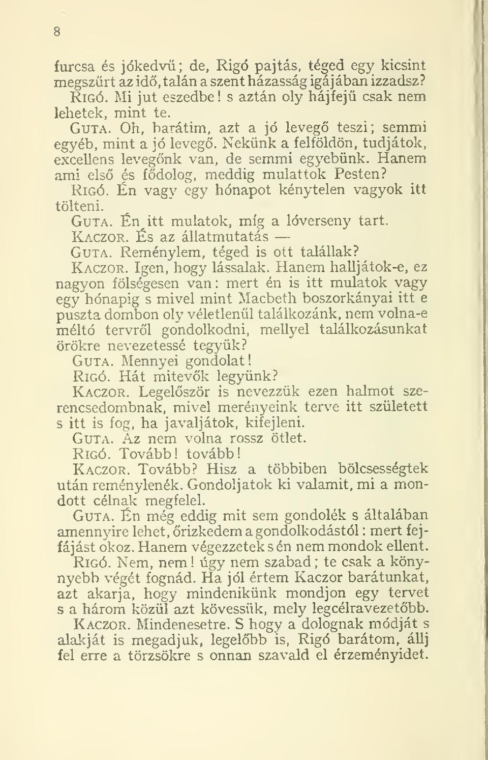 Én vag\' egy hónapot kénytelen vagyok itt tölteni. Guta. Én itt mulatok, míg a lóverseny tart. Kaczor. És az állatmutatás Guta. Reménylem, téged is ott talállak? Kaczor. Igen, hogy lássalak.