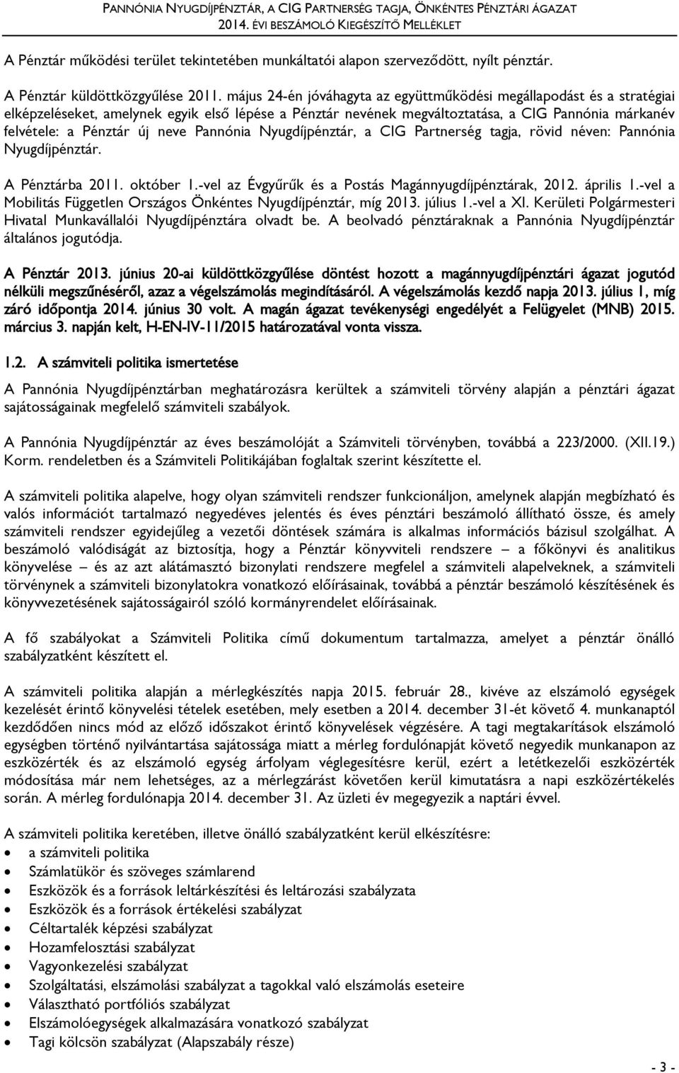 neve Pannónia Nyugdíjpénztár, a CIG Partnerség tagja, rövid néven: Pannónia Nyugdíjpénztár. A Pénztárba 2011. október 1.-vel az Évgyűrűk és a Postás Magánnyugdíjpénztárak, 2012. április 1.