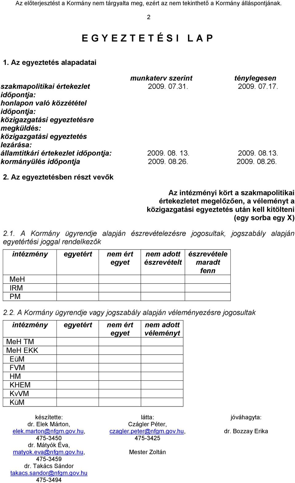 08.26. 2009. 08.26. 2. Az egyeztetésben részt vevők Az intézményi kört a szakmapolitikai értekezletet megelőzően, a véleményt a közigazgatási egyeztetés után kell kitölteni (egy sorba egy X) 2.1.