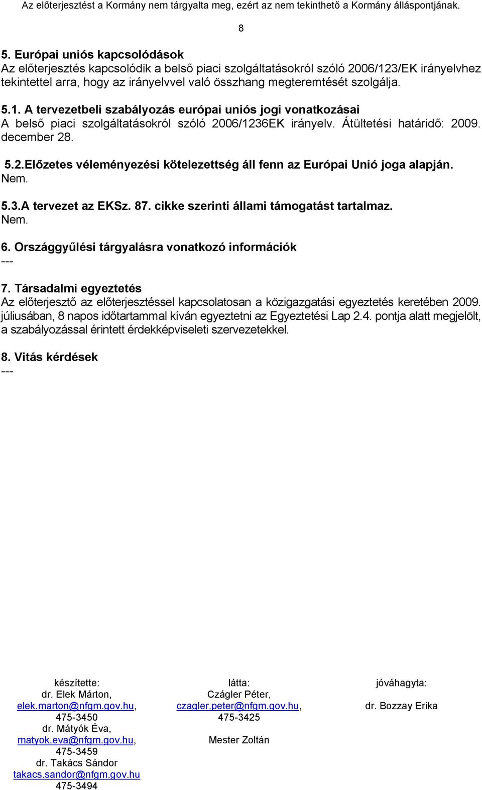 Nem. 5.3.A tervezet az EKSz. 87. cikke szerinti állami támogatást tartalmaz. Nem. 6. Országgyűlési tárgyalásra vonatkozó információk --- 7.