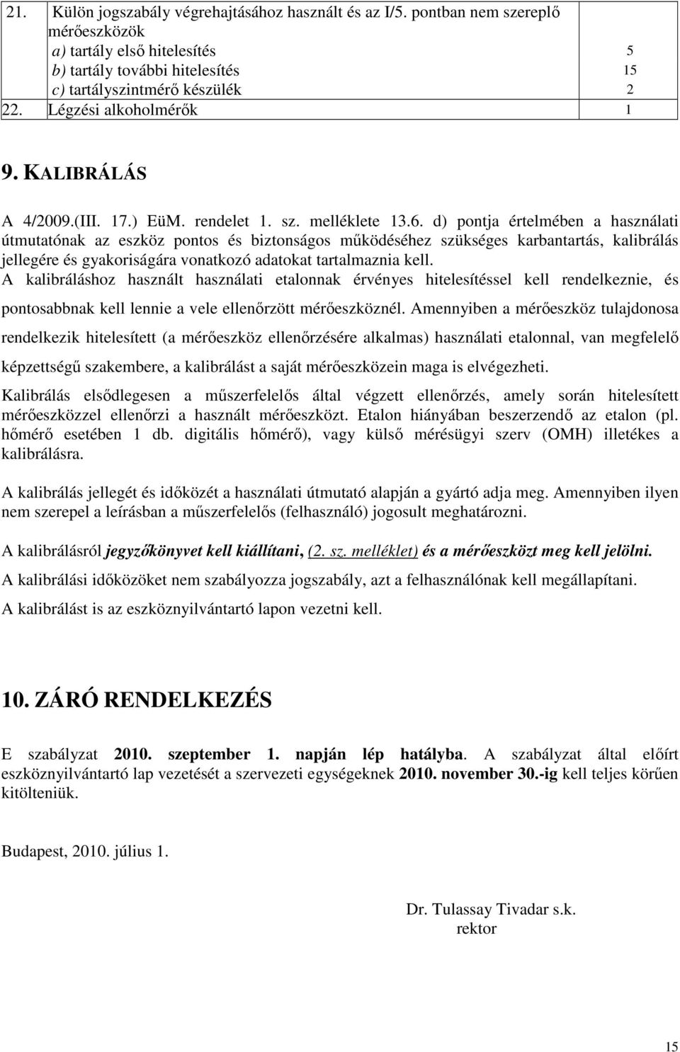 d) pontja értelmében a használati útmutatónak az eszköz pontos és biztonságos mőködéséhez szükséges karbantartás, kalibrálás jellegére és gyakoriságára vonatkozó adatokat tartalmaznia kell.