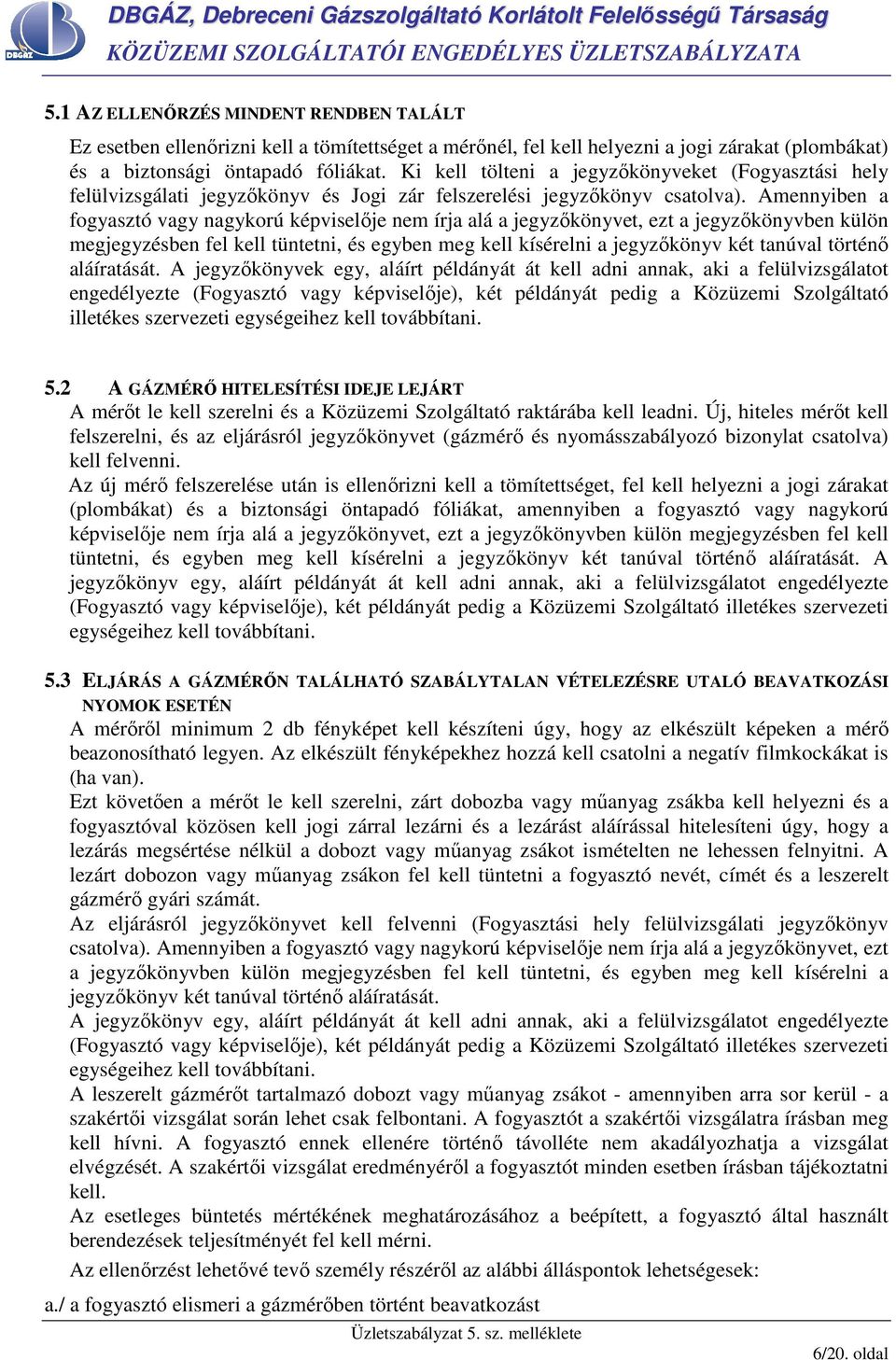 Amennyiben a fogyasztó vagy nagykorú képviselıje nem írja alá a jegyzıkönyvet, ezt a jegyzıkönyvben külön megjegyzésben fel kell tüntetni, és egyben meg kell kísérelni a jegyzıkönyv két tanúval