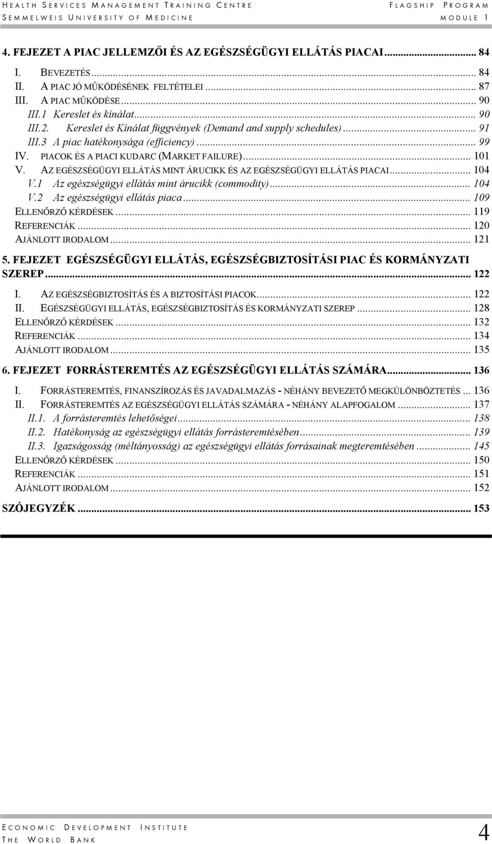 3 A piac hatékonysága (efficiency)... 99 IV. PIACOK ÉS A PIACI KUDARC (MARKET FAILURE)... 101 V. AZ EGÉSZSÉGÜGYI ELLÁTÁS MINT ÁRUCIKK ÉS AZ EGÉSZSÉGÜGYI ELLÁTÁS PIACAI... 104 V.