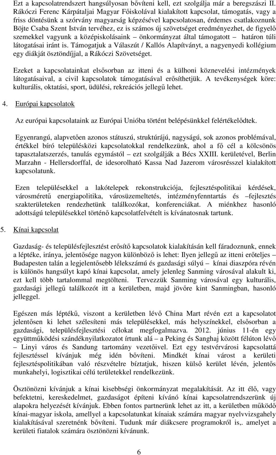 tervéhez, ez is számos új szövetséget eredményezhet, de figyelő szemekkel vagyunk a középiskolásaink önkormányzat által támogatott határon túli látogatásai iránt is.