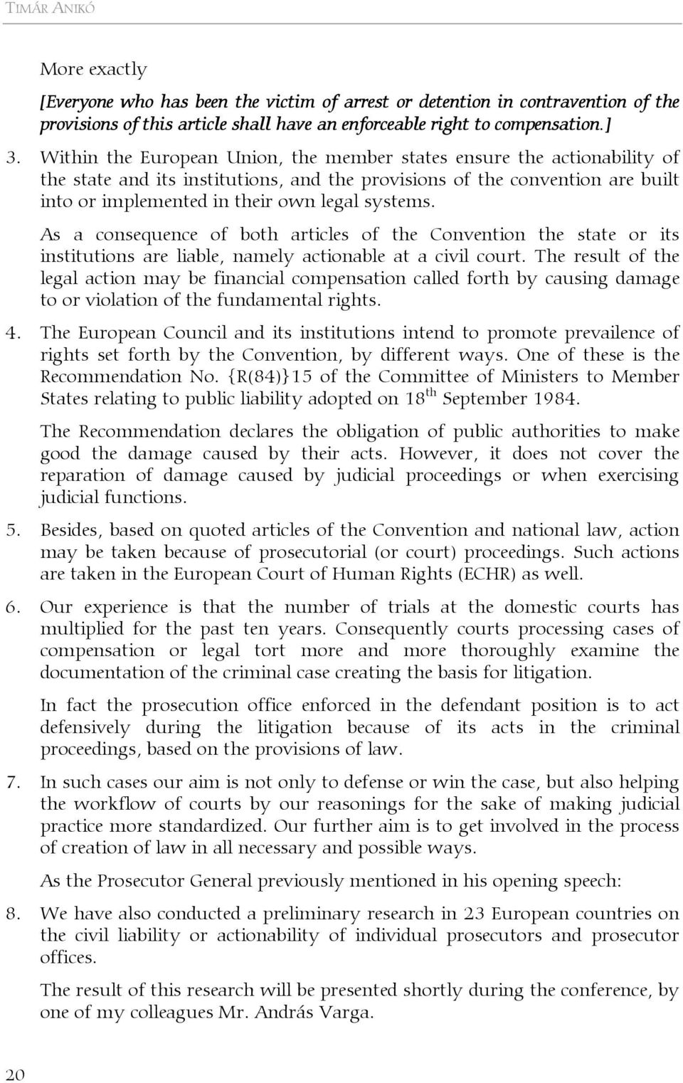 As a consequence of both articles of the Convention the state or its institutions are liable, namely actionable at a civil court.