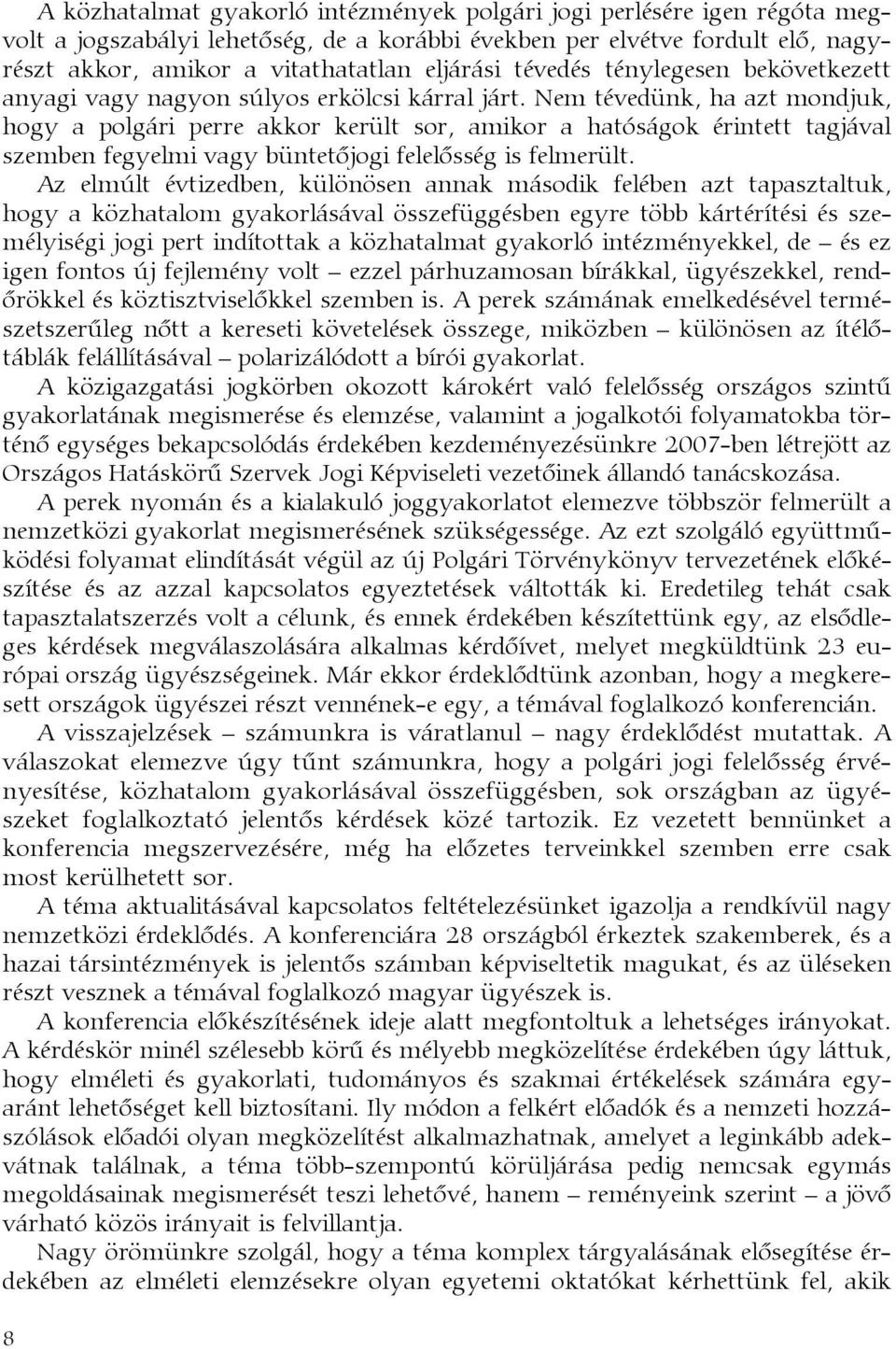 Nem tévedünk, ha azt mondjuk, hogy a polgári perre akkor került sor, amikor a hatóságok érintett tagjával szemben fegyelmi vagy büntetőjogi felelősség is felmerült.