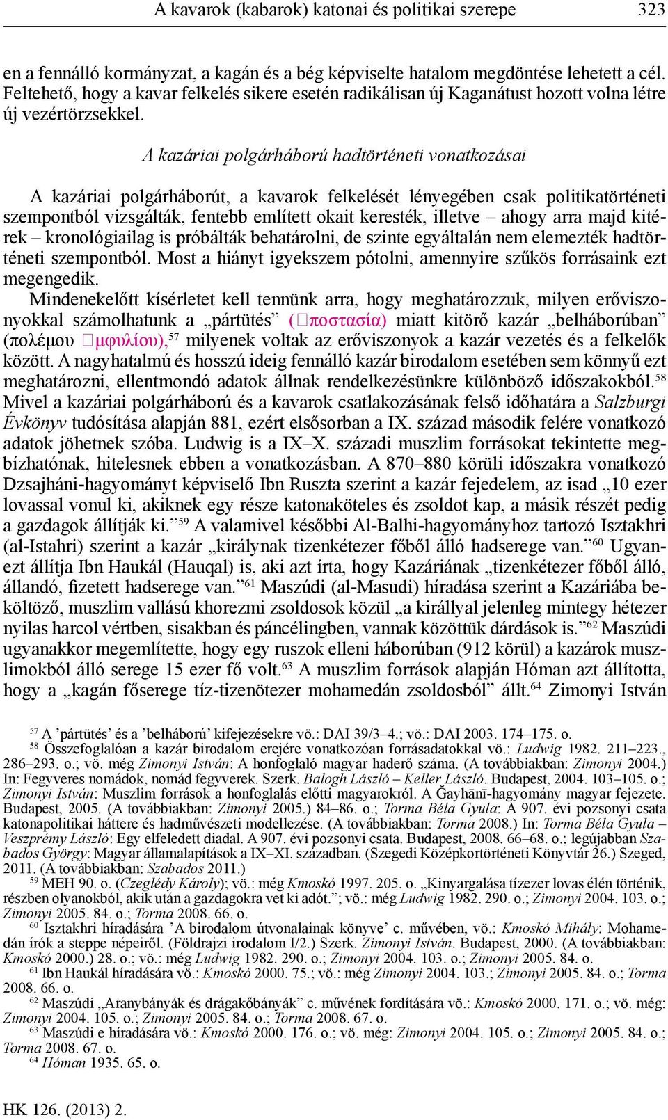 A kazáriai polgárháború hadtörténeti vonatkozásai A kazáriai polgárháborút, a kavarok felkelését lényegében csak politikatörténeti szempontból vizsgálták, fentebb említett okait keresték, illetve