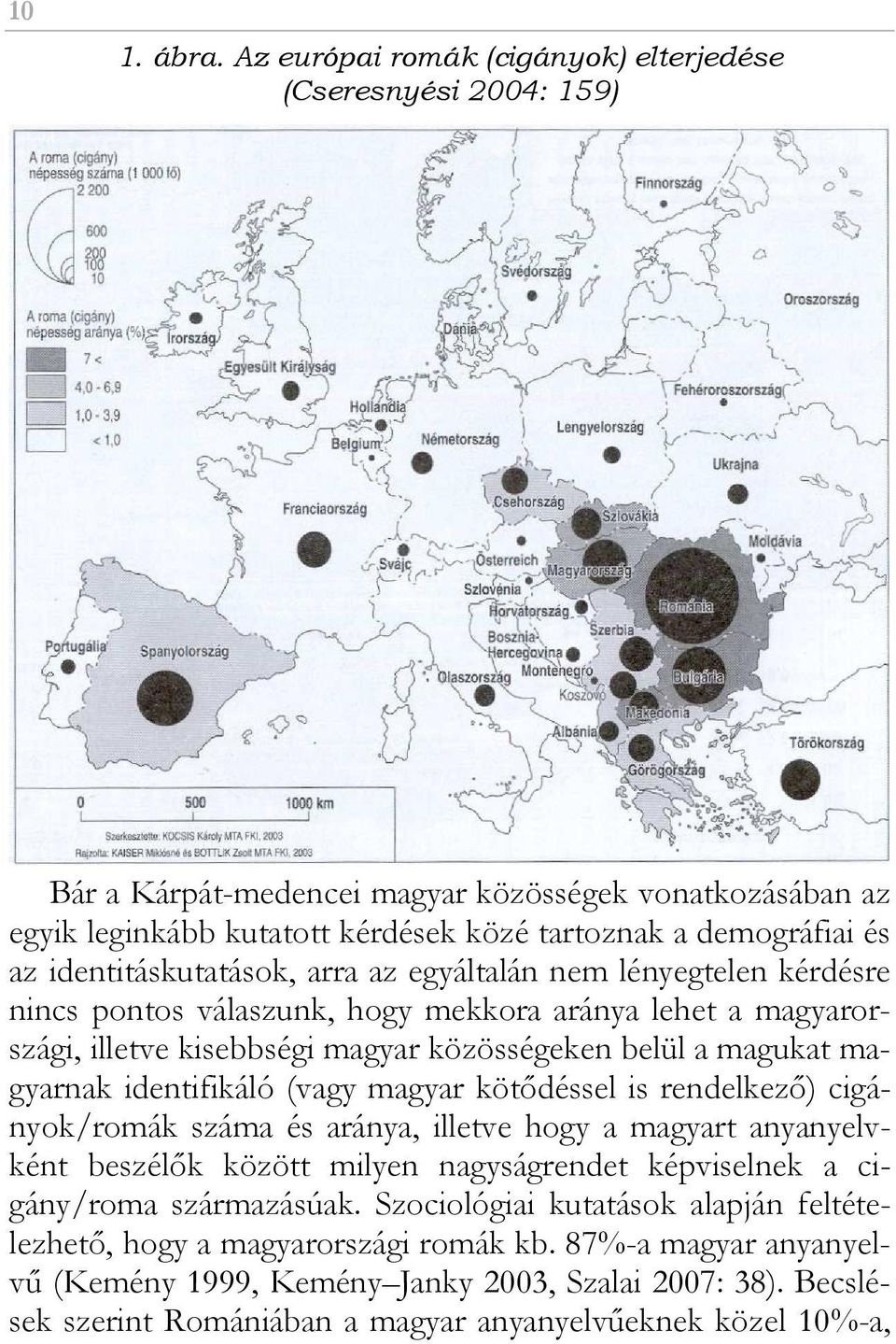 identitáskutatások, arra az egyáltalán nem lényegtelen kérdésre nincs pontos válaszunk, hogy mekkora aránya lehet a magyarországi, illetve kisebbségi magyar közösségeken belül a magukat magyarnak