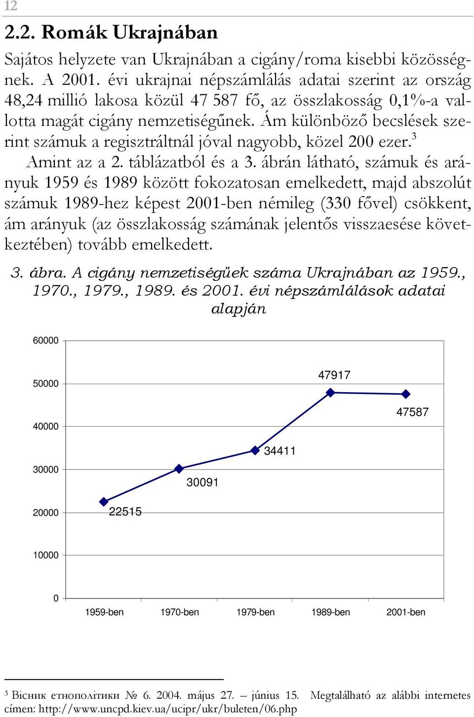 Ám különbözı becslések szerint számuk a regisztráltnál jóval nagyobb, közel 200 ezer. 3 Amint az a 2. táblázatból és a 3.