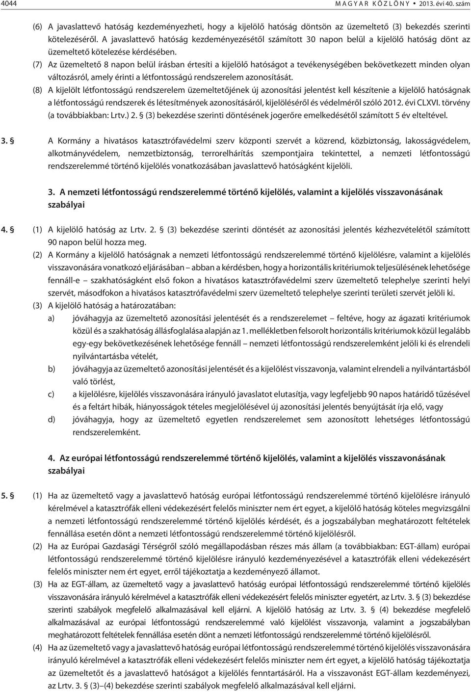 (7) Az üzemeltetõ 8 napon belül írásban értesíti a kijelölõ hatóságot a tevékenységében bekövetkezett minden olyan változásról, amely érinti a létfontosságú rendszerelem azonosítását.