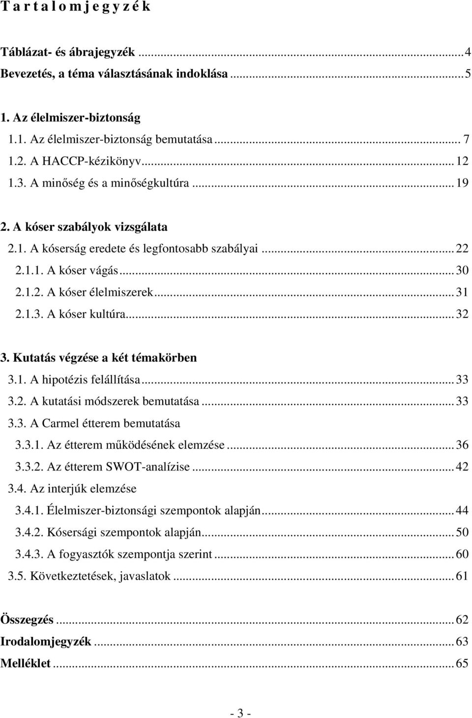 ..32 3. Kutatás végzése a két témakörben 3.1. A hipotézis felállítása...33 3.2. A kutatási módszerek bemutatása...33 3.3. A Carmel étterem bemutatása 3.3.1. Az étterem működésének elemzése...36 3.3.2. Az étterem SWOT-analízise.