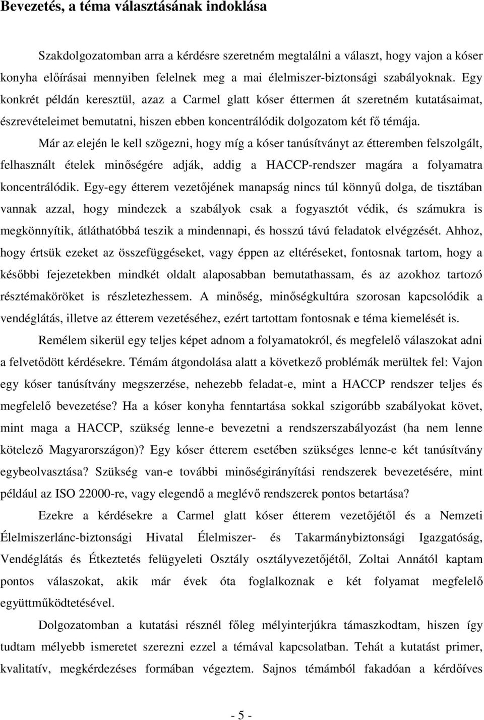 Már az elején le kell szögezni, hogy míg a kóser tanúsítványt az étteremben felszolgált, felhasznált ételek minőségére adják, addig a HACCP-rendszer magára a folyamatra koncentrálódik.