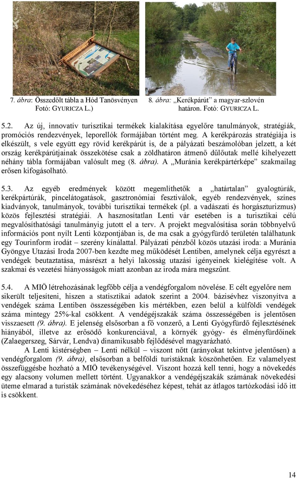 A kerékpározás stratégiája is elkészült, s vele együtt egy rövid kerékpárút is, de a pályázati beszámolóban jelzett, a két ország kerékpárútjainak összekötése csak a zöldhatáron átmenő dűlőutak mellé