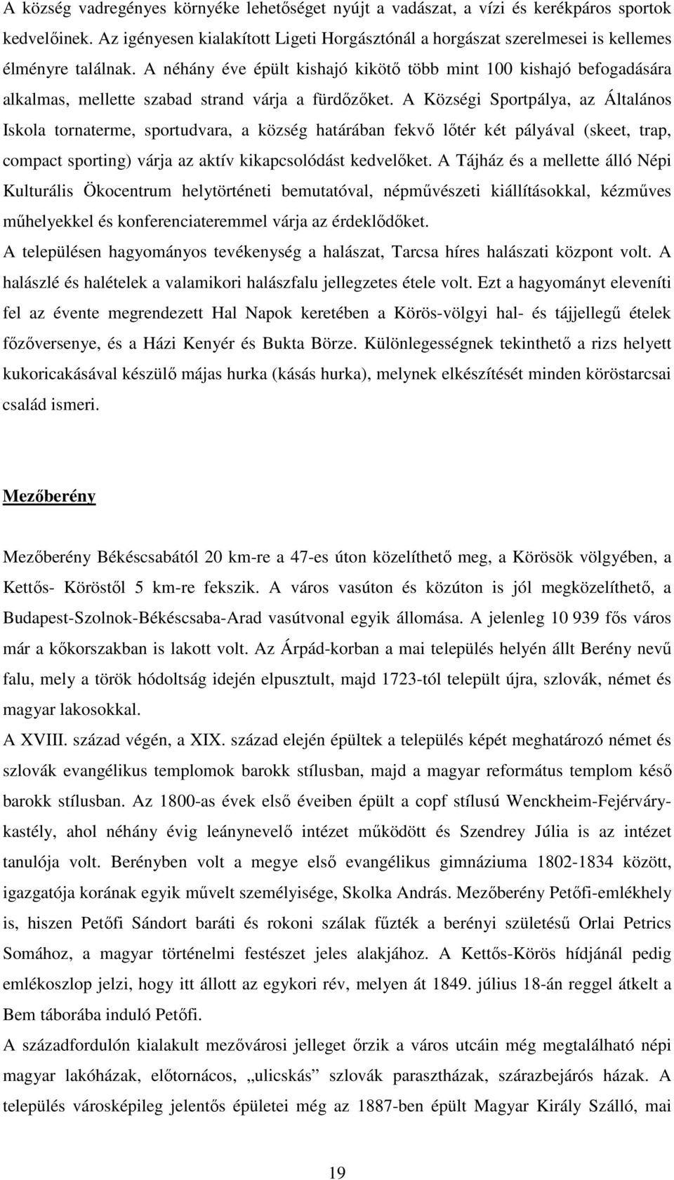 A néhány éve épült kishajó kikötı több mint 100 kishajó befogadására alkalmas, mellette szabad strand várja a fürdızıket.