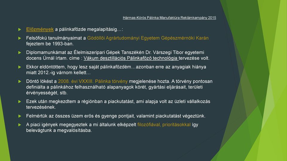 Ekkor eldöntöttem, hogy lesz saját pálinkafőzdém azonban erre az anyagiak hiánya miatt 2012.-ig várnom kellett Döntő lökést a 2008. évi VXXIII. Pálinka törvény megjelenése hozta.