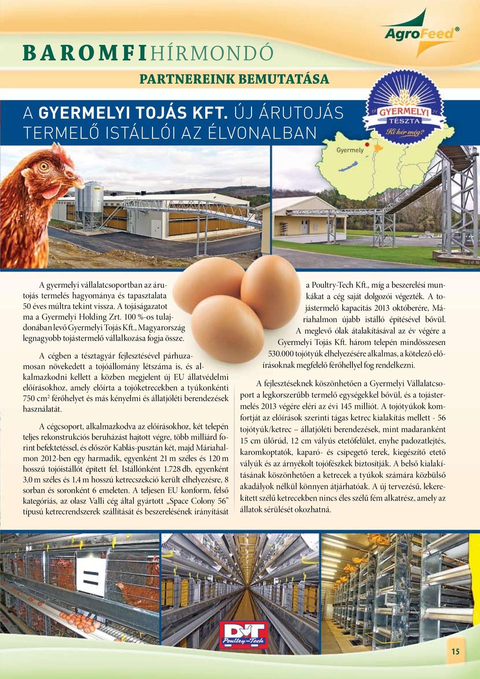 A cégben a tésztagyár fejlesztésével párhuzamosan növekedett a tojóállomány létszáma is, és alkalmazkodni kellett a közben megjelent új EU állatvédelmi előírásokhoz, amely előírta a tojóketrecekben a