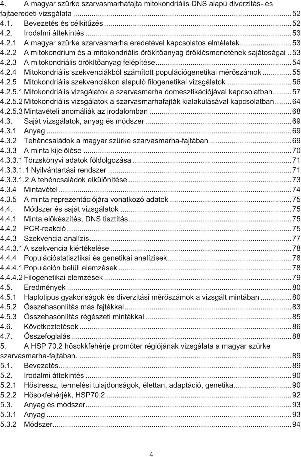 .. 55 4.2.5 Mitokondriális szekvenciákon alapuló filogenetikai vizsgálatok... 56 4.2.5.1 Mitokondriális vizsgálatok a szarvasmarha domesztikációjával kapcsolatban... 57 4.2.5.2 Mitokondriális vizsgálatok a szarvasmarhafajták kialakulásával kapcsolatban.