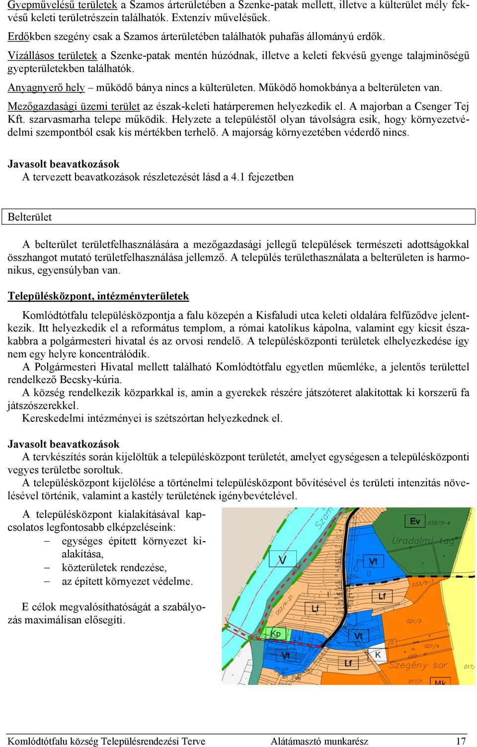 Vízállásos területek a Szenke-patak mentén húzódnak, illetve a keleti fekvésű gyenge talajminőségű gyepterületekben találhatók. Anyagnyerő hely működő bánya nincs a külterületen.