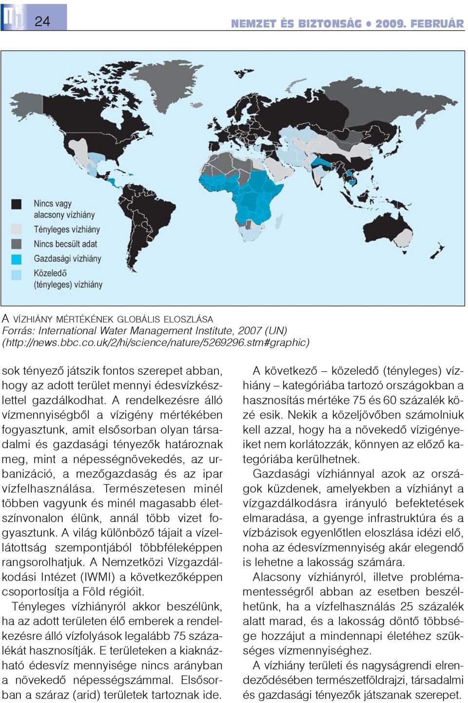 A rendelkezésre álló vízmennyiségbõl a vízigény mértékében fogyasztunk, amit elsõsorban olyan társadalmi és gazdasági tényezõk határoznak meg, mint a népességnövekedés, az urbanizáció, a mezõgazdaság