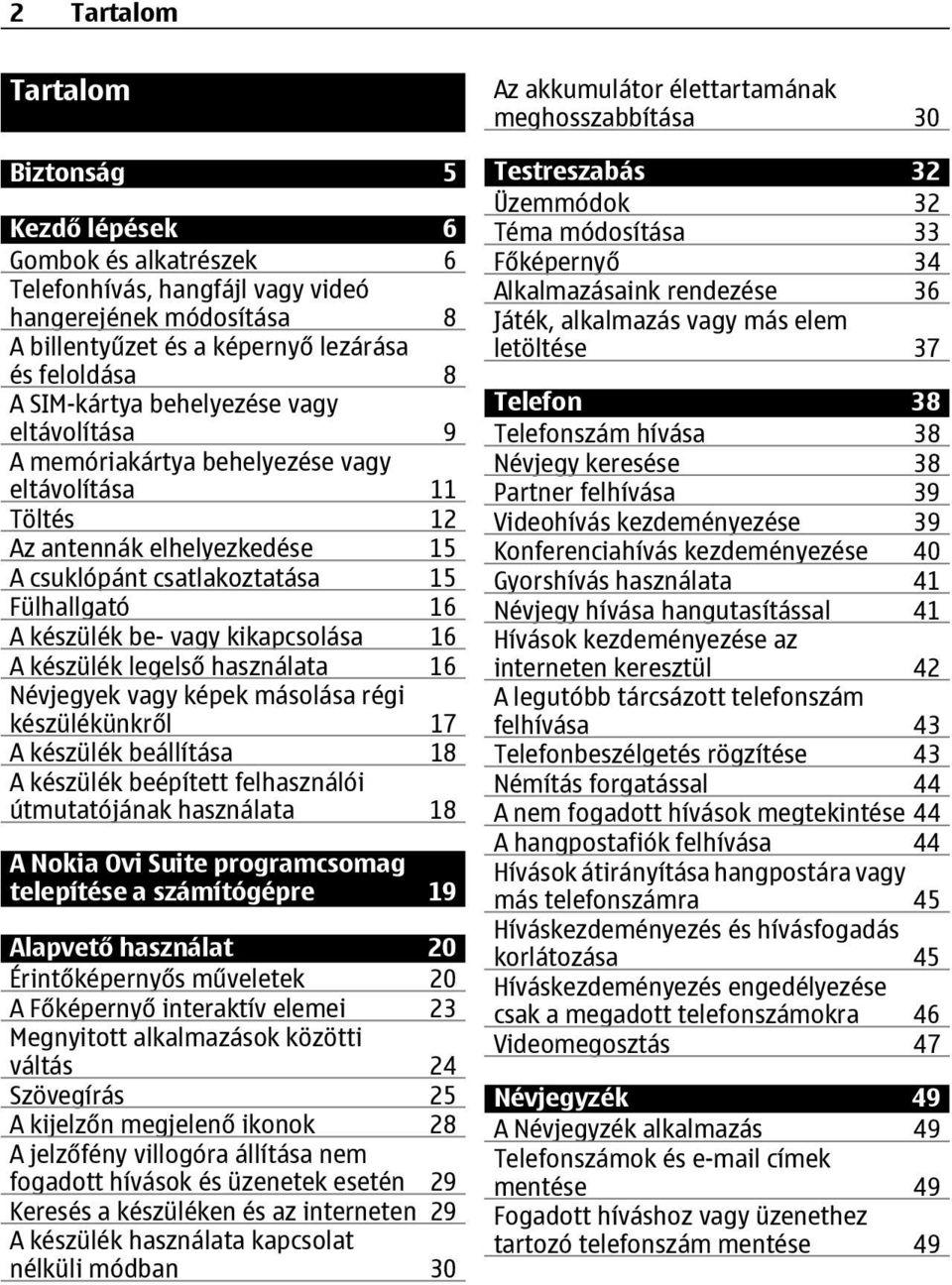 kikapcsolása 16 A készülék legelső használata 16 Névjegyek vagy képek másolása régi készülékünkről 17 A készülék beállítása 18 A készülék beépített felhasználói útmutatójának használata 18 A Nokia