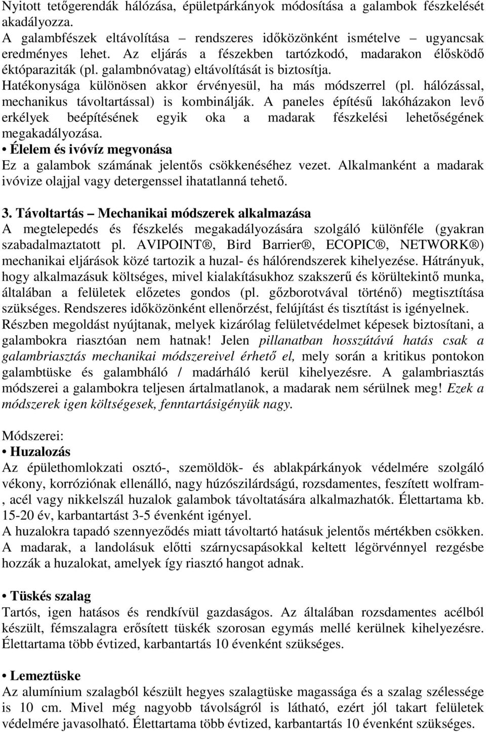 hálózással, mechanikus távoltartással) is kombinálják. A paneles építésű lakóházakon levő erkélyek beépítésének egyik oka a madarak fészkelési lehetőségének megakadályozása.