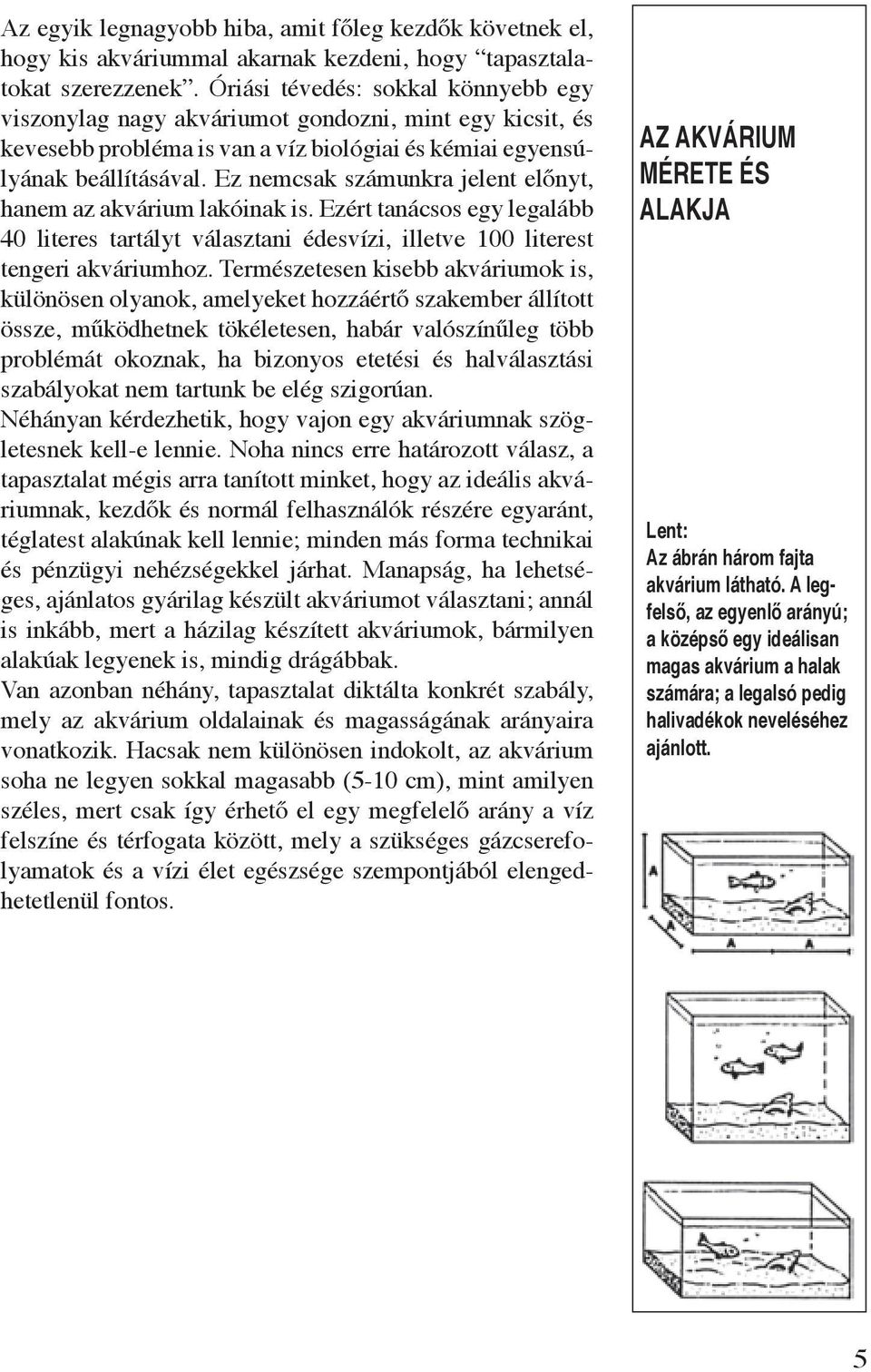 Ez nemcsak számunkra jelent előnyt, hanem az akvárium lakóinak is. Ezért tanácsos egy legalább 40 literes tartályt választani édesvízi, illetve 100 literest tengeri akváriumhoz.