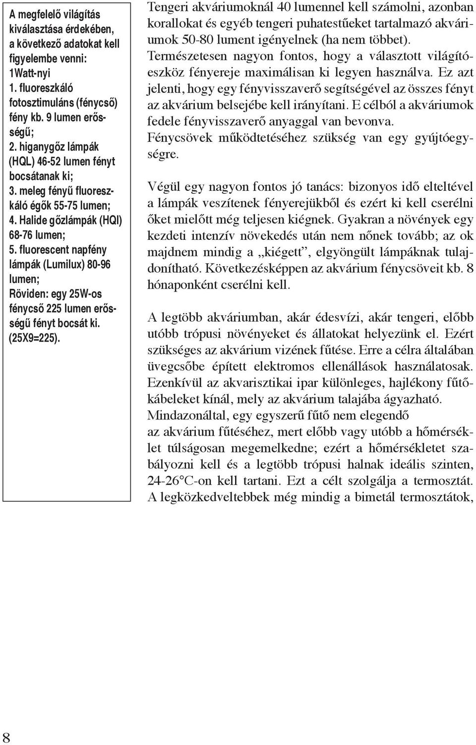 fluorescent napfény lámpák (Lumilux) 80-96 lumen; Röviden: egy 25W-os fénycső 225 lumen erősségű fényt bocsát ki. (25X9=225).