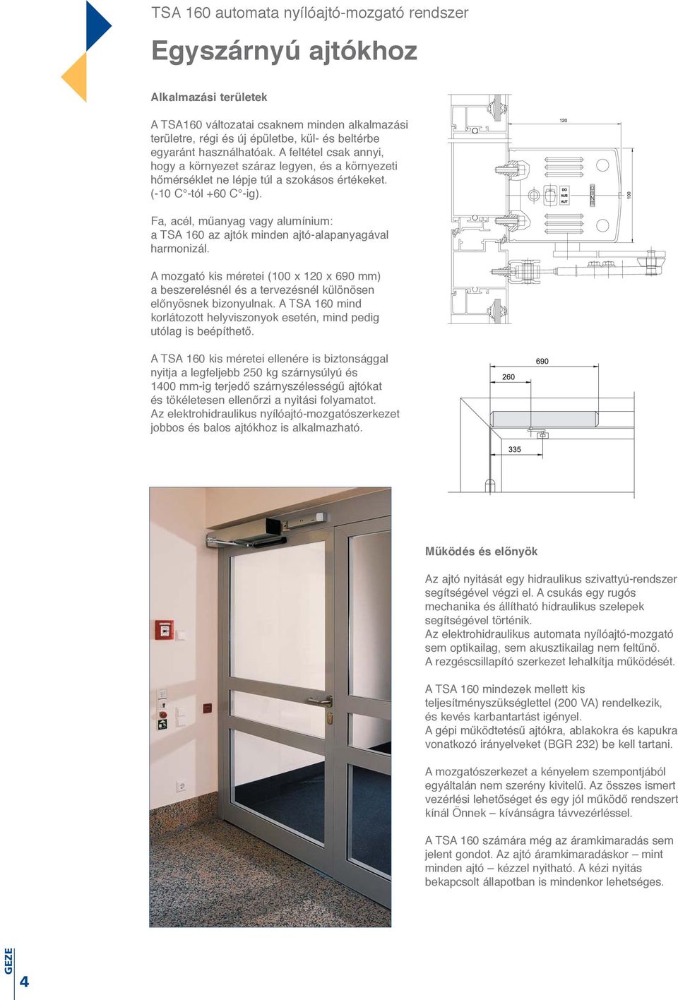 Fa, acél, műanyag vagy alumínium: a TSA 160 az ajtók minden ajtó-alapanyagával harmonizál. A mozgató kis méretei (100 x 120 x 690 mm) a beszerelésnél és a tervezésnél különösen előnyösnek bizonyulnak.