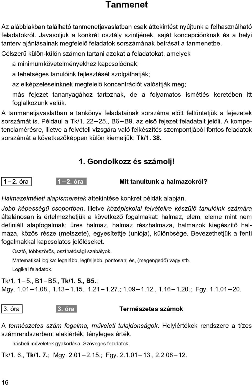 Célszerû külön-külön számon tartani azokat a feladatokat, amelyek a minimumkövetelményekhez kapcsolódnak; a tehetséges tanulóink fejlesztését szolgálhatják; az elképzeléseinknek megfelelõ