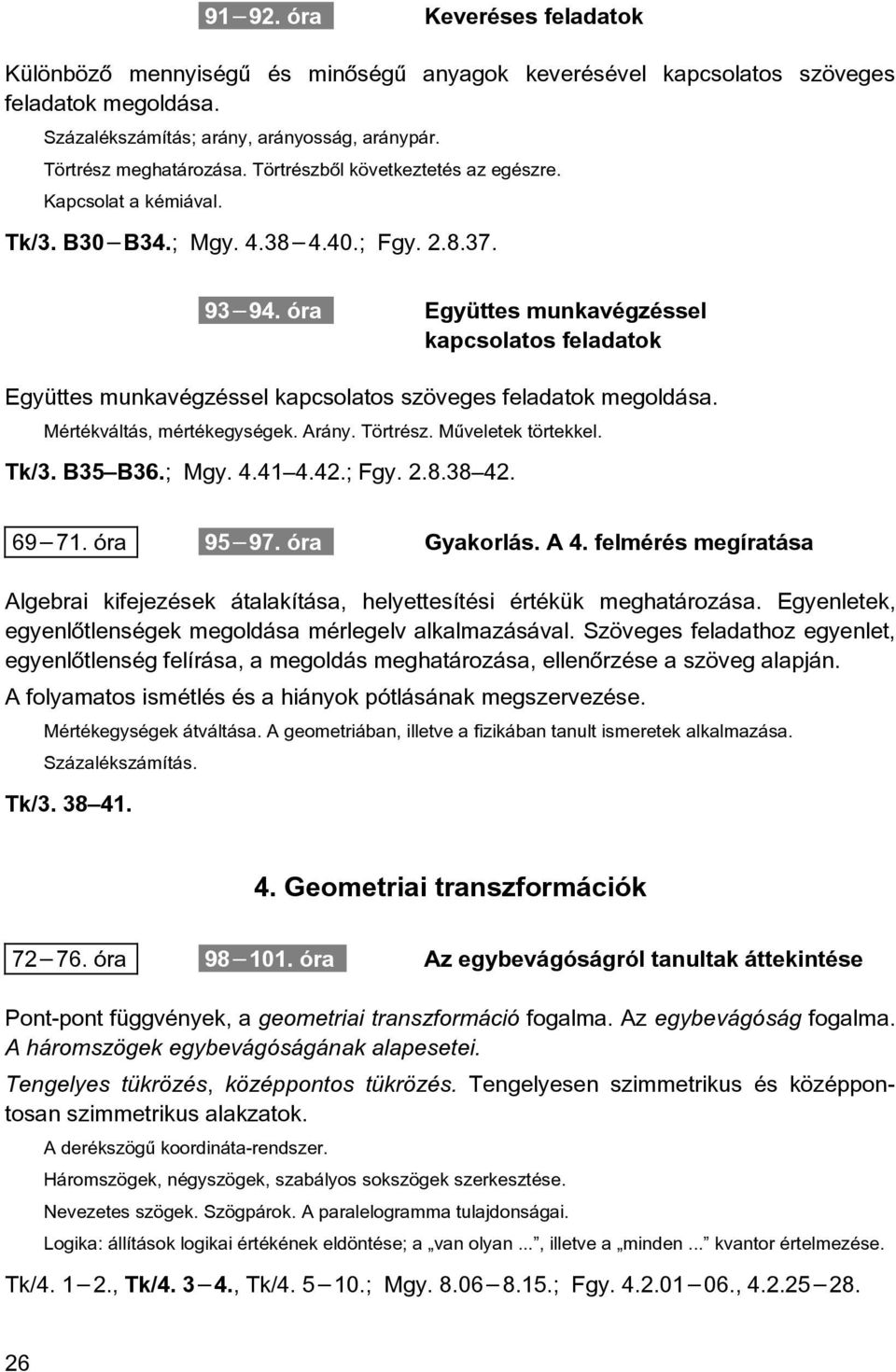 óra Együttes munkavégzéssel kapcsolatos feladatok Együttes munkavégzéssel kapcsolatos szöveges feladatok megoldása. Mértékváltás, mértékegységek. Arány. Törtrész. Mûveletek törtekkel. Tk/3. B35 B36.