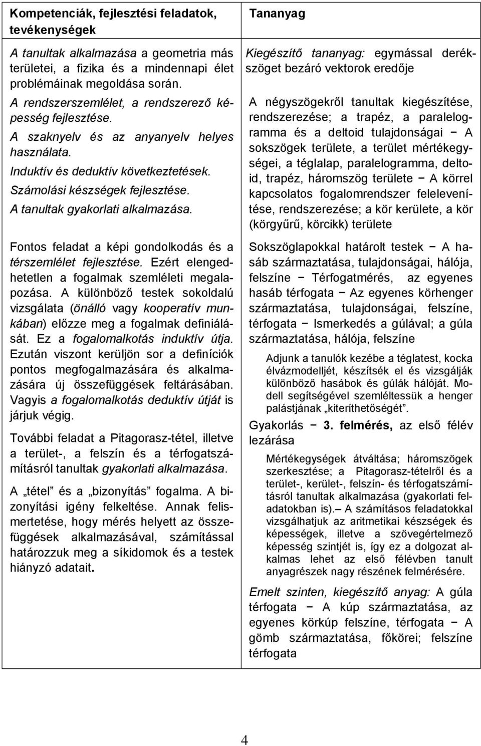 A tanultak gyakorlati alkalmazása. Fontos feladat a képi gondolkodás és a térszemlélet fejlesztése. Ezért elengedhetetlen a fogalmak szemléleti megalapozása.