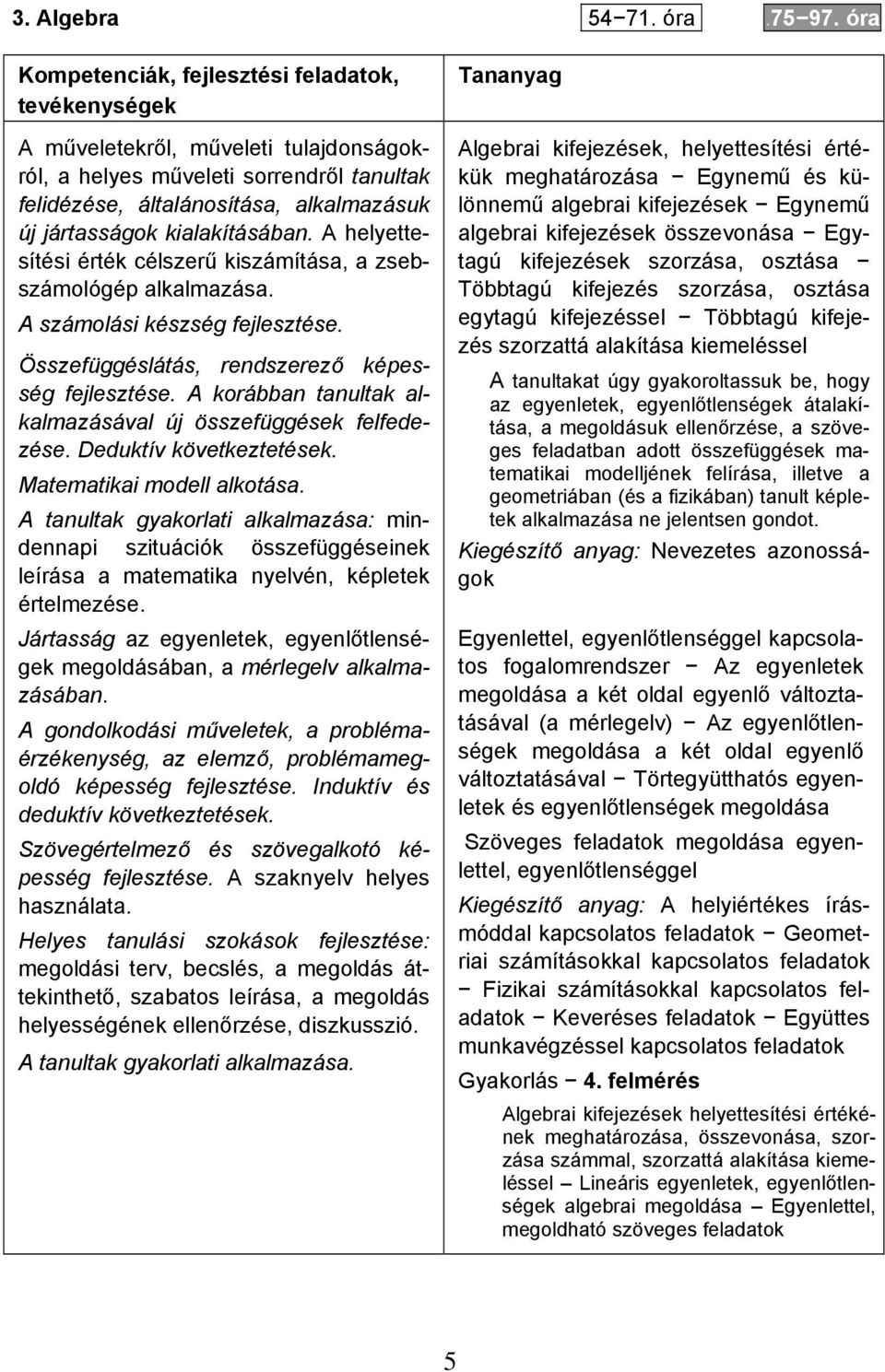 kialakításában. A helyettesítési érték célszerű kiszámítása, a zsebszámológép alkalmazása. A számolási készség fejlesztése. Összefüggéslátás, rendszerező képesség fejlesztése.