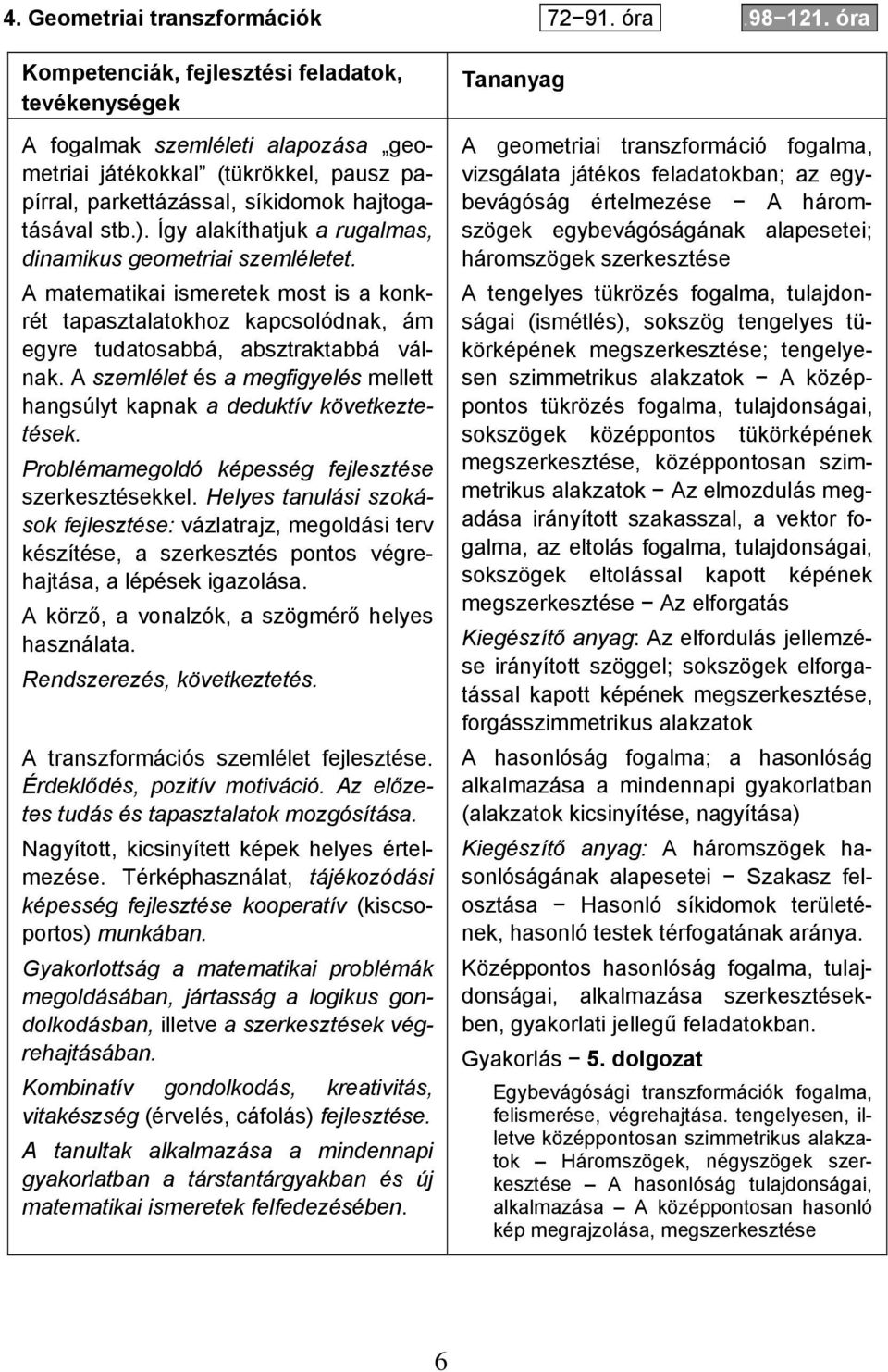 Így alakíthatjuk a rugalmas, dinamikus geometriai szemléletet. A matematikai ismeretek most is a konkrét tapasztalatokhoz kapcsolódnak, ám egyre tudatosabbá, absztraktabbá válnak.