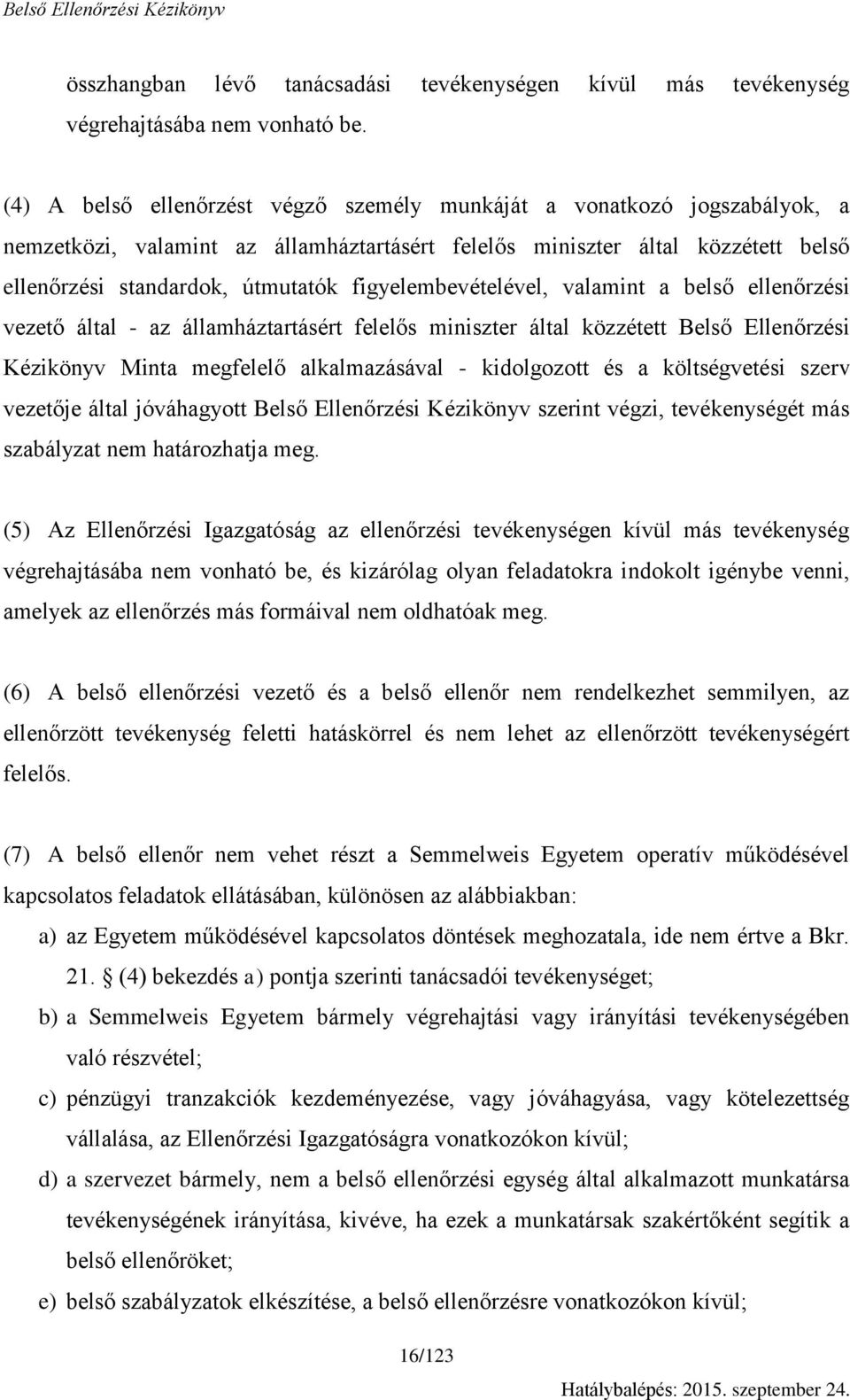 figyelembevételével, valamint a belső ellenőrzési vezető által - az államháztartásért felelős miniszter által közzétett Belső Ellenőrzési Kézikönyv Minta megfelelő alkalmazásával - kidolgozott és a