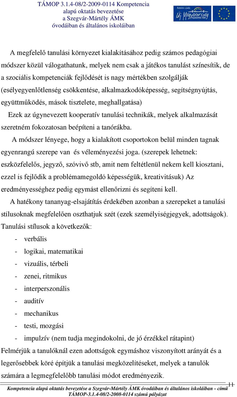 alkalmazását szeretném fokozatosan beépíteni a tanórákba. A módszer lényege, hogy a kialakított csoportokon belül minden tagnak egyenrangú szerepe van és véleményezési joga.