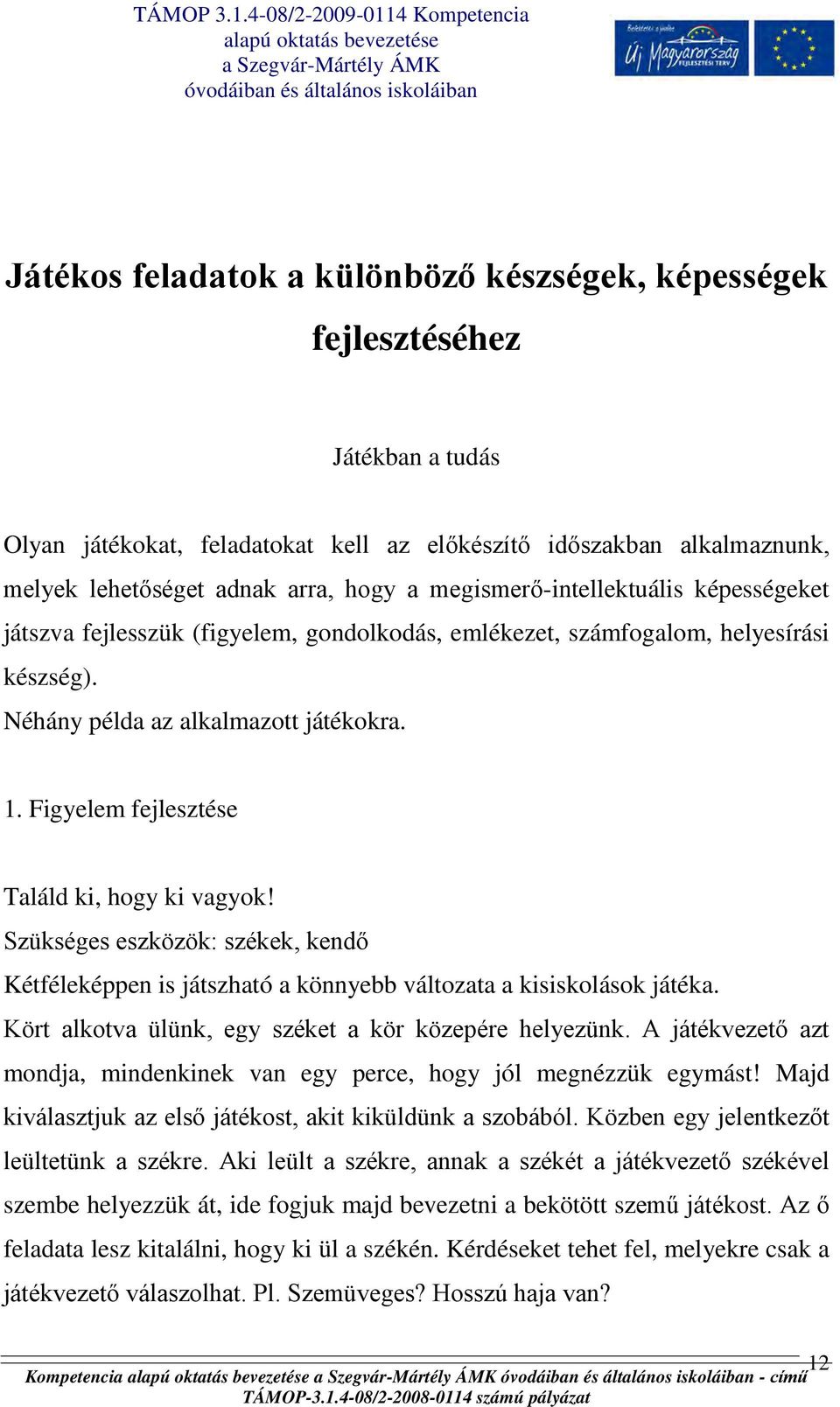 Figyelem fejlesztése Találd ki, hogy ki vagyok! Szükséges eszközök: székek, kendő Kétféleképpen is játszható a könnyebb változata a kisiskolások játéka.