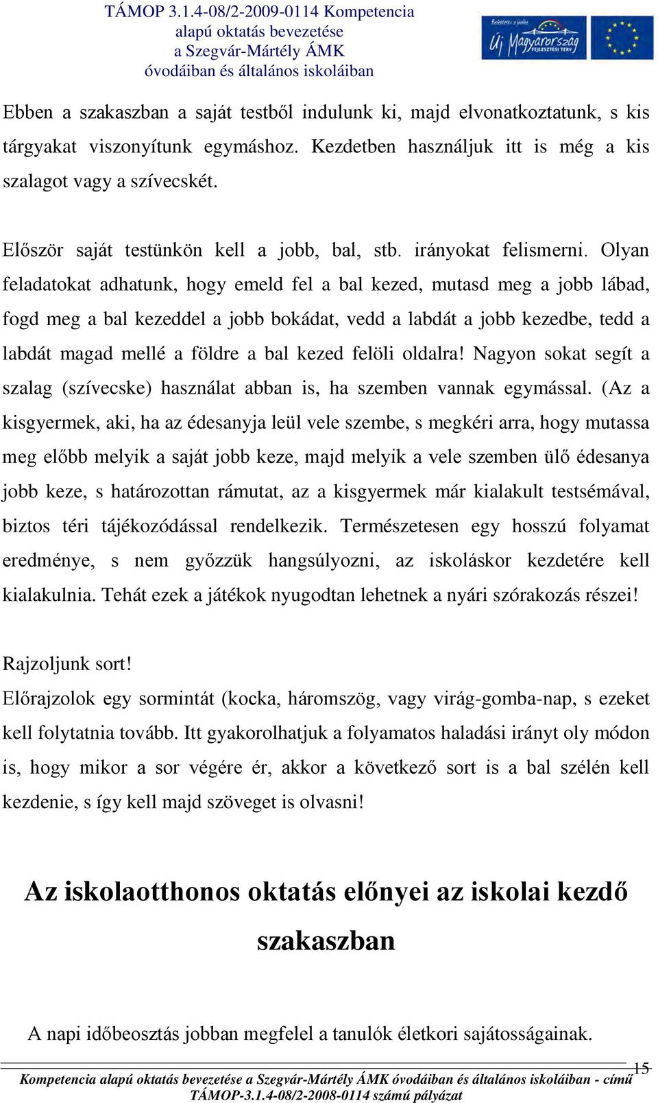 Olyan feladatokat adhatunk, hogy emeld fel a bal kezed, mutasd meg a jobb lábad, fogd meg a bal kezeddel a jobb bokádat, vedd a labdát a jobb kezedbe, tedd a labdát magad mellé a földre a bal kezed