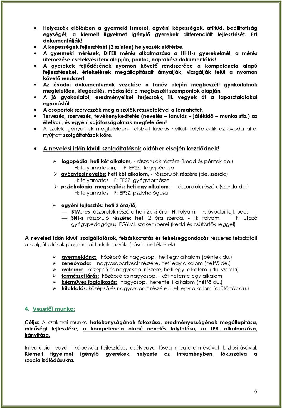 A gyerekek fejlődésének nyomon követő rendszerébe a kompetencia alapú fejlesztéseket, értékelések megállapításait árnyalják, vizsgálják felül a nyomon követő rendszert.