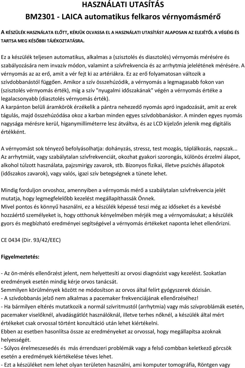 Ez a készülék teljesen automatikus, alkalmas a (szisztolés és diasztolés) vérnyomás mérésére és szabályozására nem invazív módon, valamint a szívfrekvencia és az arrhytmia jelelétének mérésére.