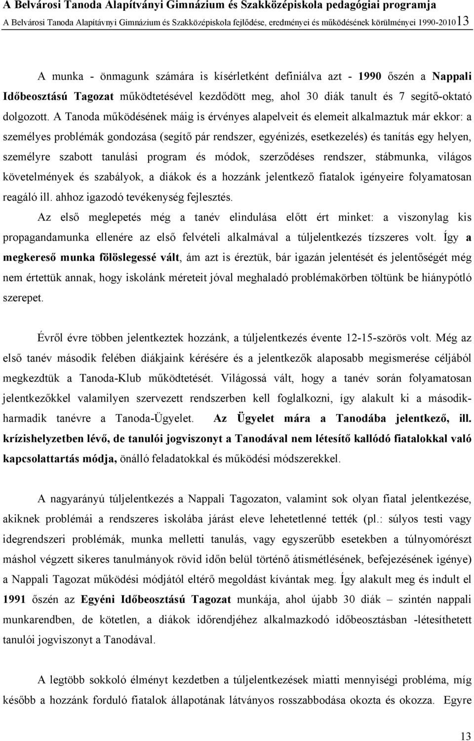 A Tanoda működésének máig is érvényes alapelveit és elemeit alkalmaztuk már ekkor: a személyes problémák gondozása (segítő pár rendszer, egyénizés, esetkezelés) és tanítás egy helyen, személyre