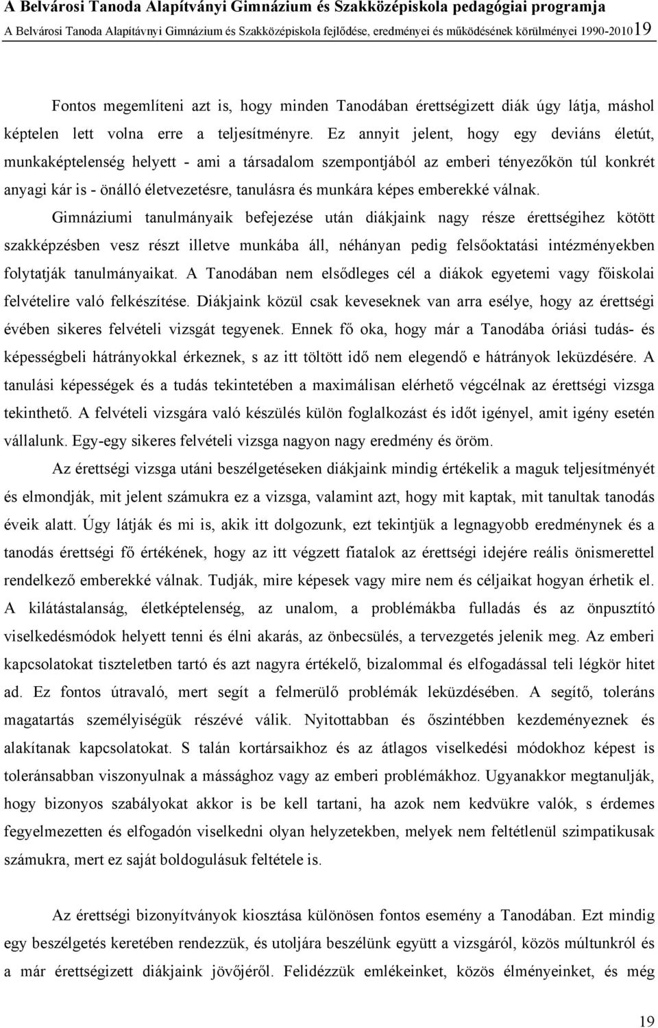 Ez annyit jelent, hogy egy deviáns életút, munkaképtelenség helyett - ami a társadalom szempontjából az emberi tényezőkön túl konkrét anyagi kár is - önálló életvezetésre, tanulásra és munkára képes