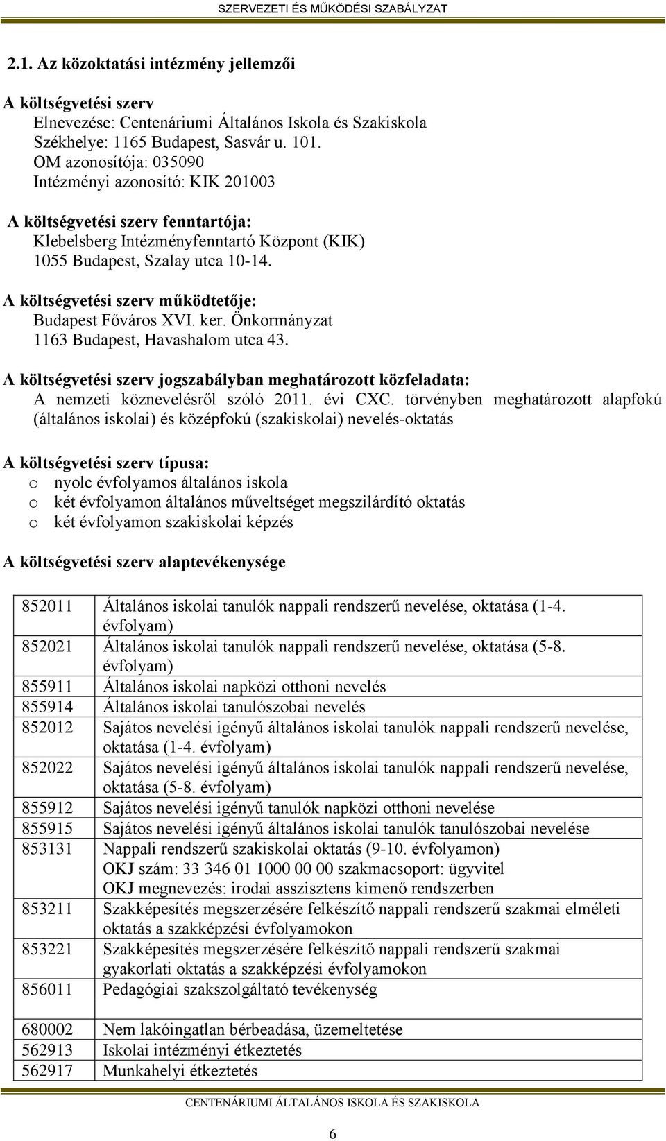 A költségvetési szerv működtetője: Budapest Főváros XVI. ker. Önkormányzat 1163 Budapest, Havashalom utca 43.