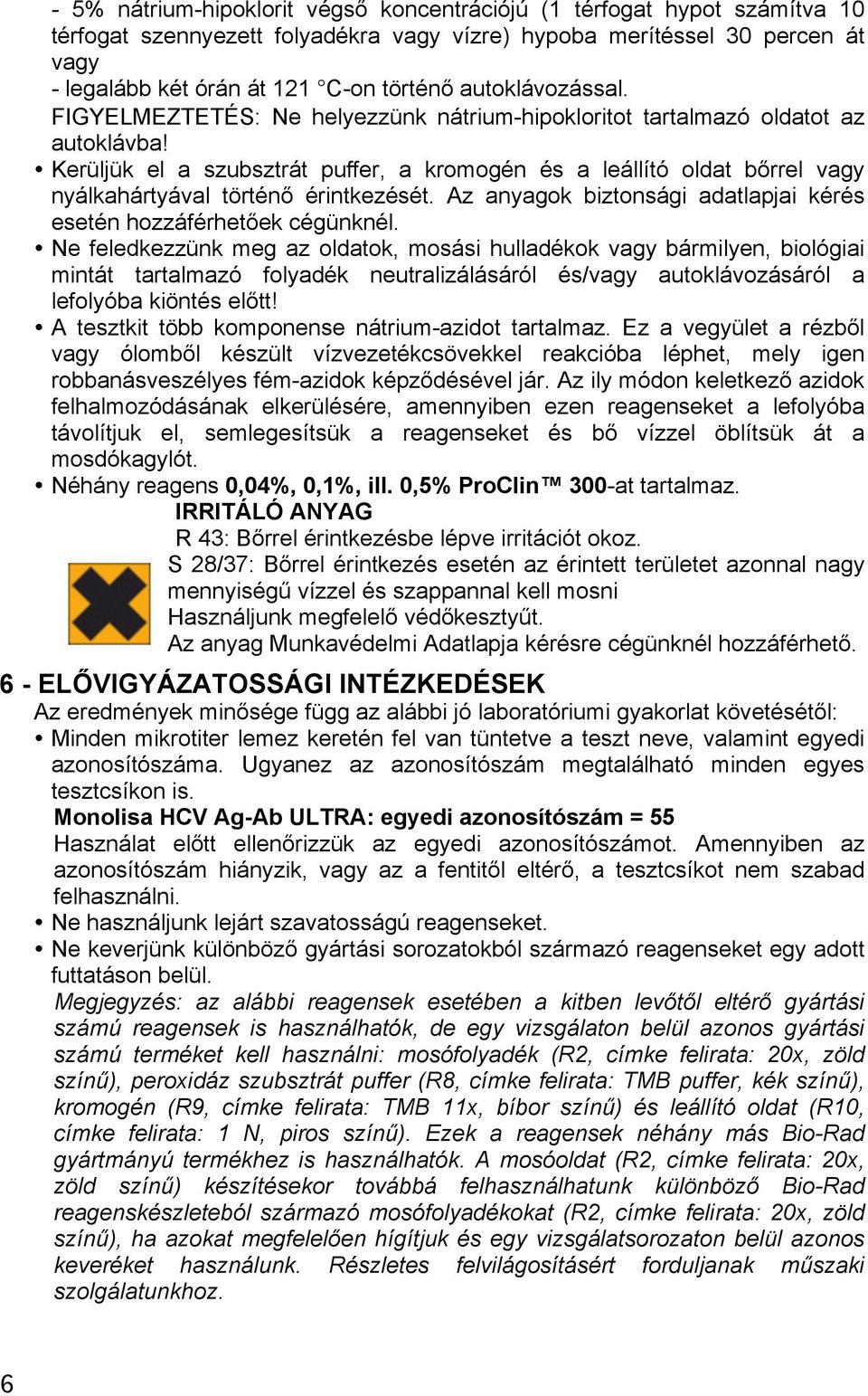 Kerüljük el a szubsztrát puffer, a kromogén és a leállító oldat bőrrel vagy nyálkahártyával történő érintkezését. Az anyagok biztonsági adatlapjai kérés esetén hozzáférhetőek cégünknél.