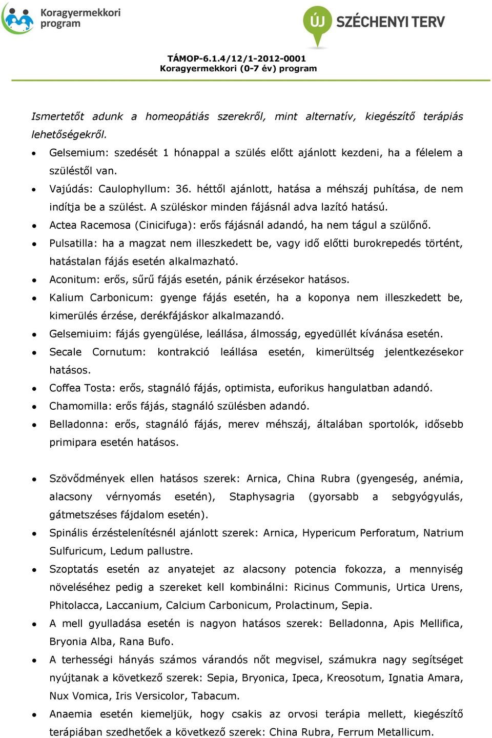 Actea Racemosa (Cinicifuga): erős fájásnál adandó, ha nem tágul a szülőnő. Pulsatilla: ha a magzat nem illeszkedett be, vagy idő előtti burokrepedés történt, hatástalan fájás esetén alkalmazható.