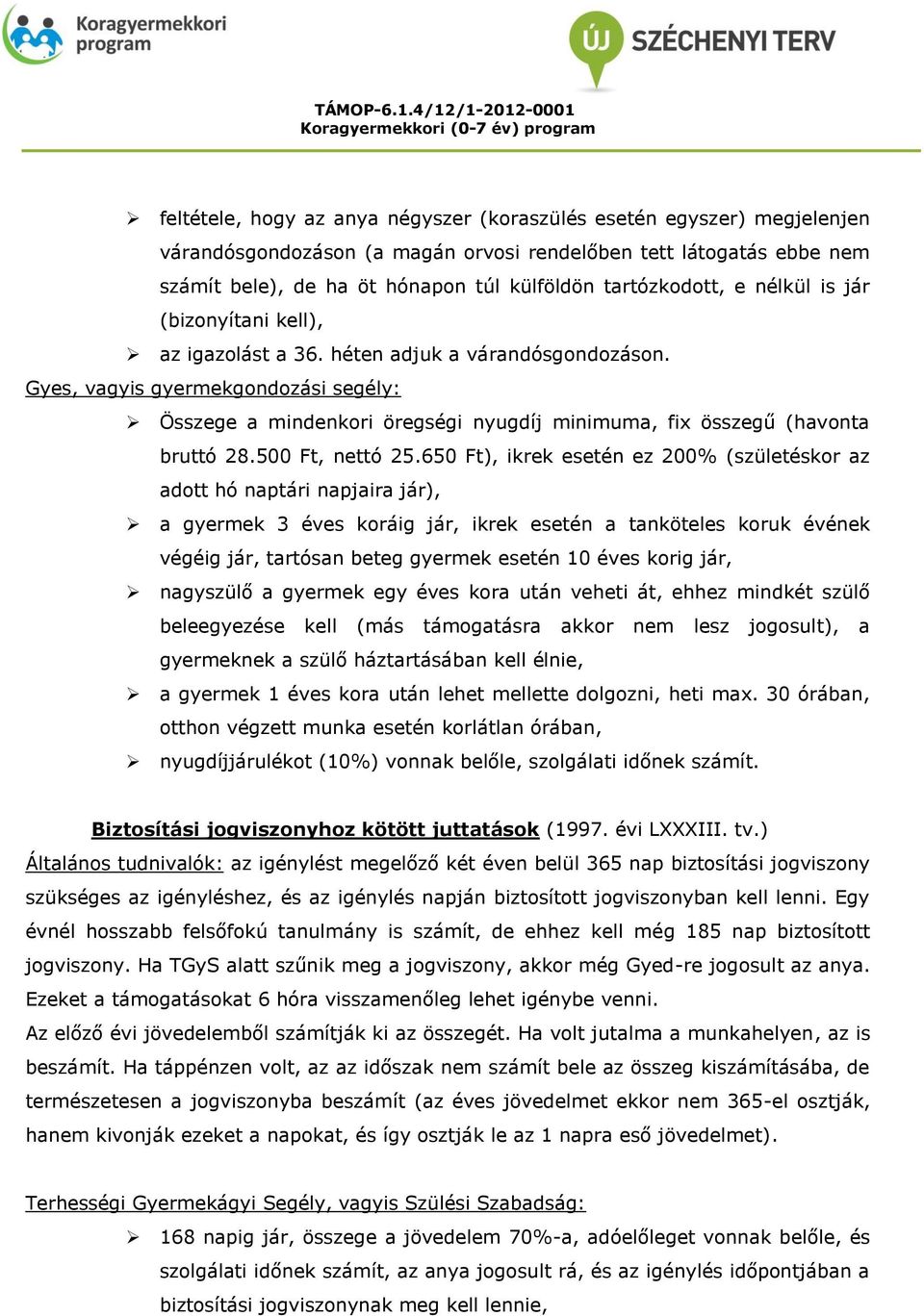 Gyes, vagyis gyermekgondozási segély: Összege a mindenkori öregségi nyugdíj minimuma, fix összegű (havonta bruttó 28.500 Ft, nettó 25.